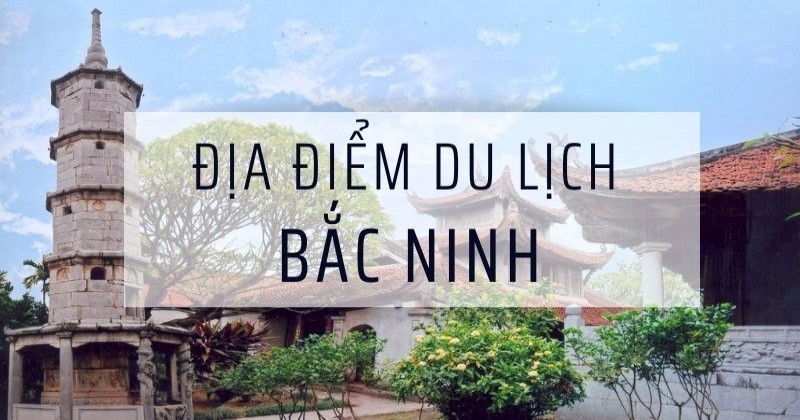 Các Địa Điểm Đẹp Ở Bắc Ninh Làm Say Đắm Mọi Du Khách