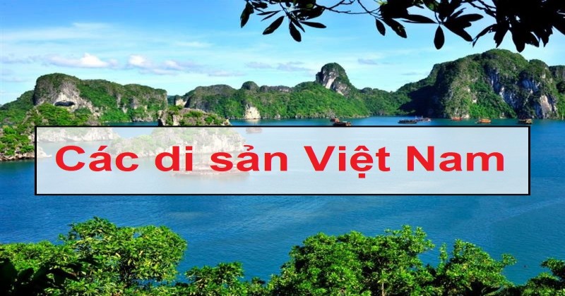 5 Địa Danh Của Việt Nam Được UNESCO Công Nhận Di Sản Thế Giới